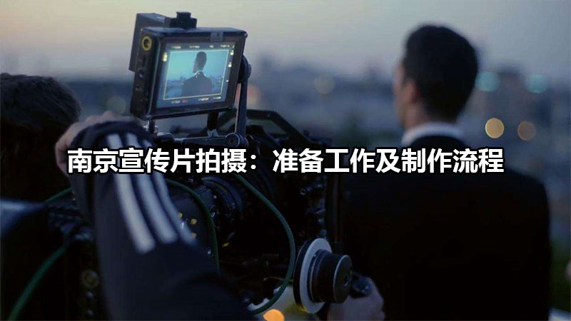 南京宣传片拍摄：准备工作及制作流程