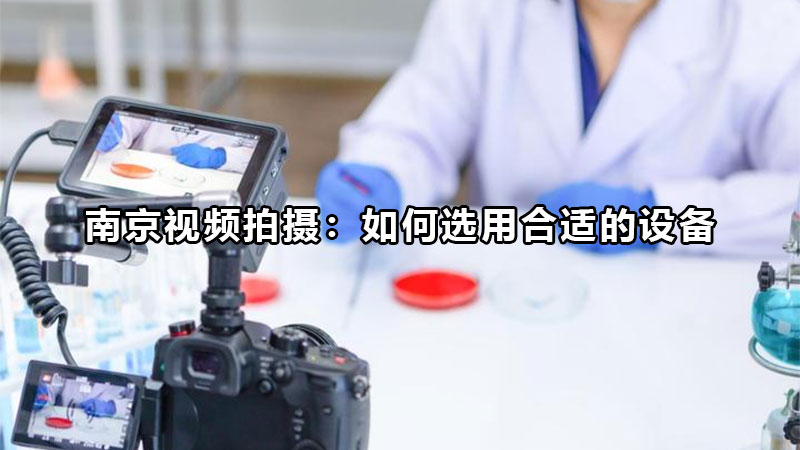 南京视频拍摄：如何选用合适的设备
