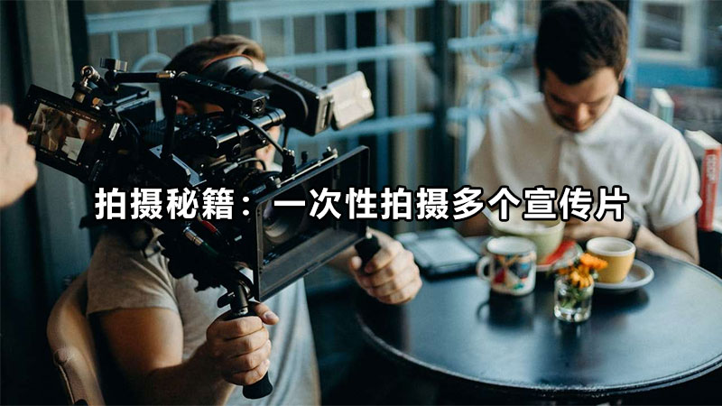 拍摄秘籍：一次性拍摄多个宣传片