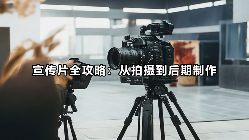 宣传片全攻略：从拍摄到后期制作